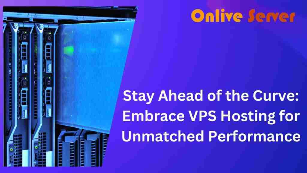 Stay Ahead of the Curve: Embrace VPS Hosting for Unmatched Performance