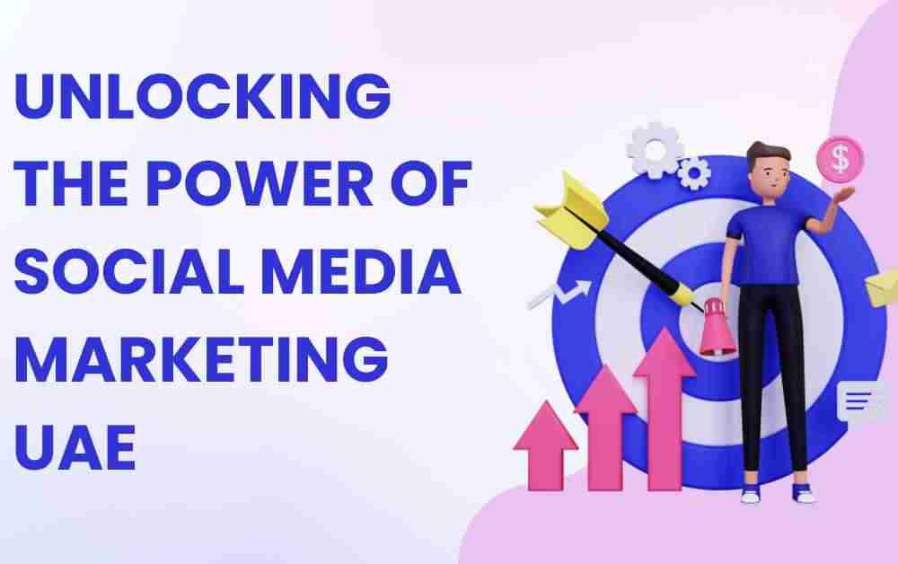 Unlocking the Power of social media marketing uae