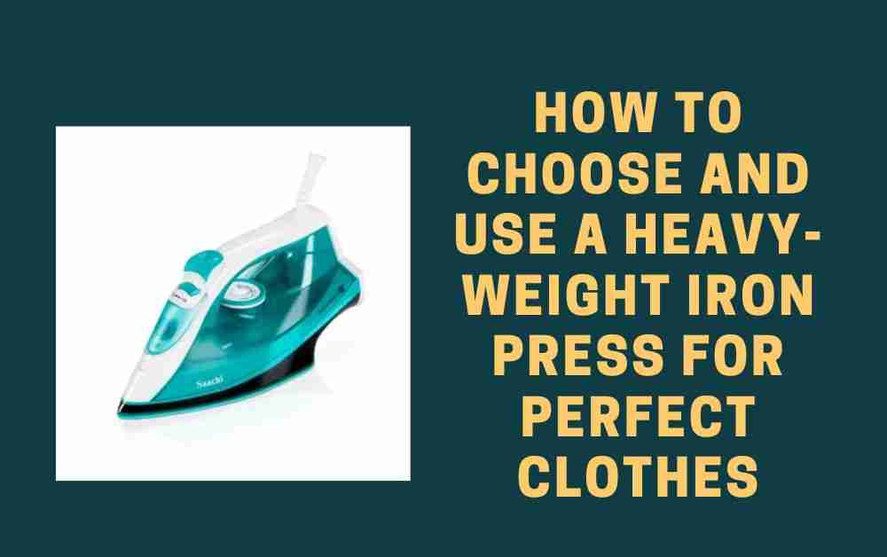 How to Choose and Use a Heavy-Weight Iron Press for Perfect Clothes