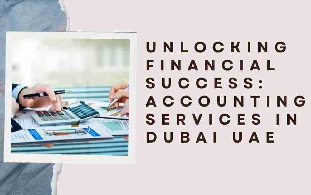 Unlocking Financial Success: Accounting Services in Dubai UAE
