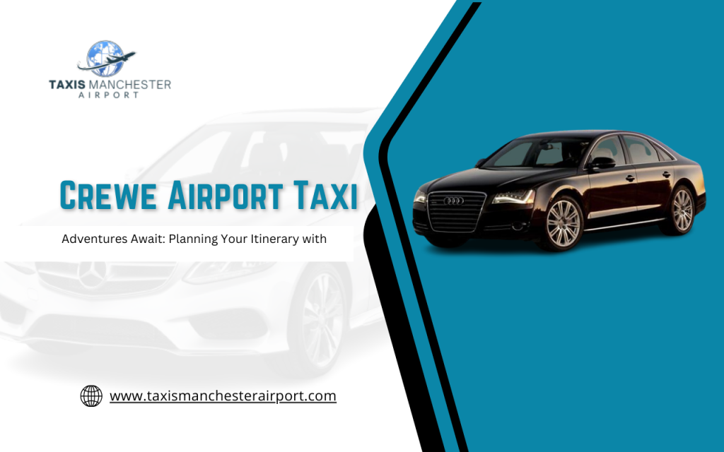 Adventures Await: Planning Your Itinerary with Crewe Airport Taxi
