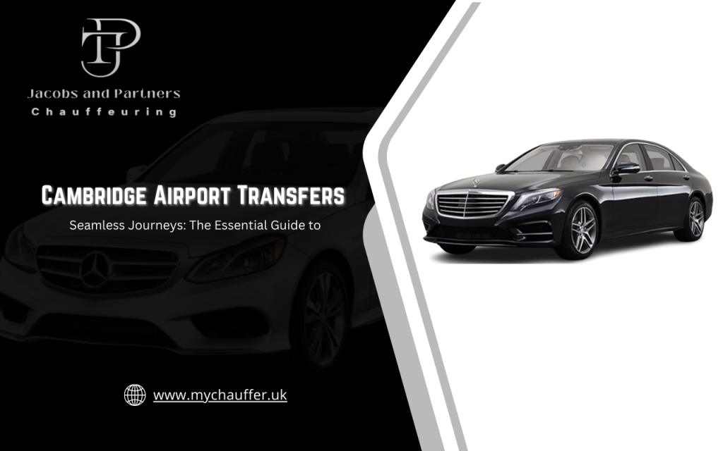 Seamless Journeys: The Essential Guide to Cambridge Airport Transfers