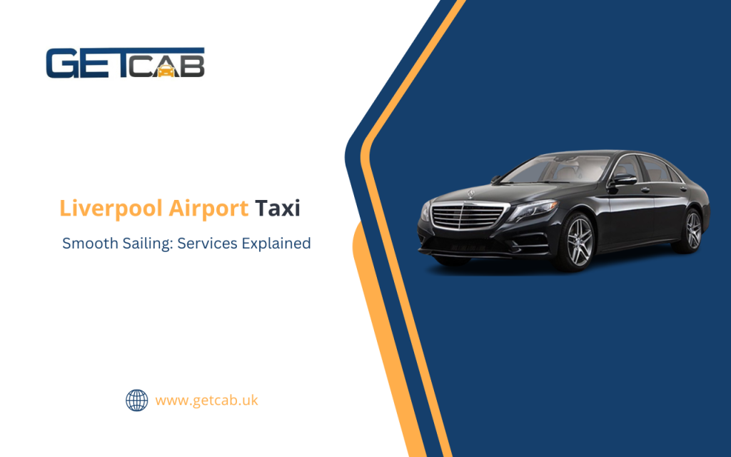 Smooth Sailing: Liverpool Airport Taxi Services Explained