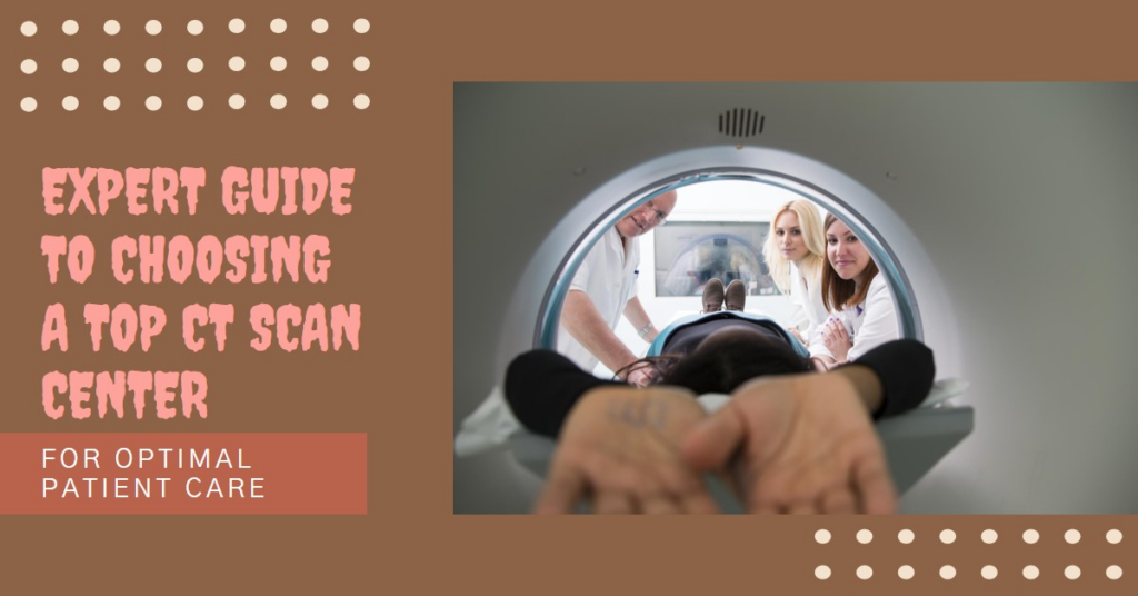 Expert Guide to Choosing a Top CT Scan Center for Patient Care