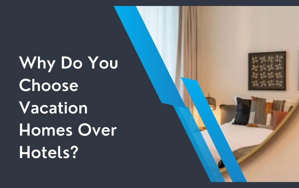 Why Do You Choose Vacation Homes Over Hotels?