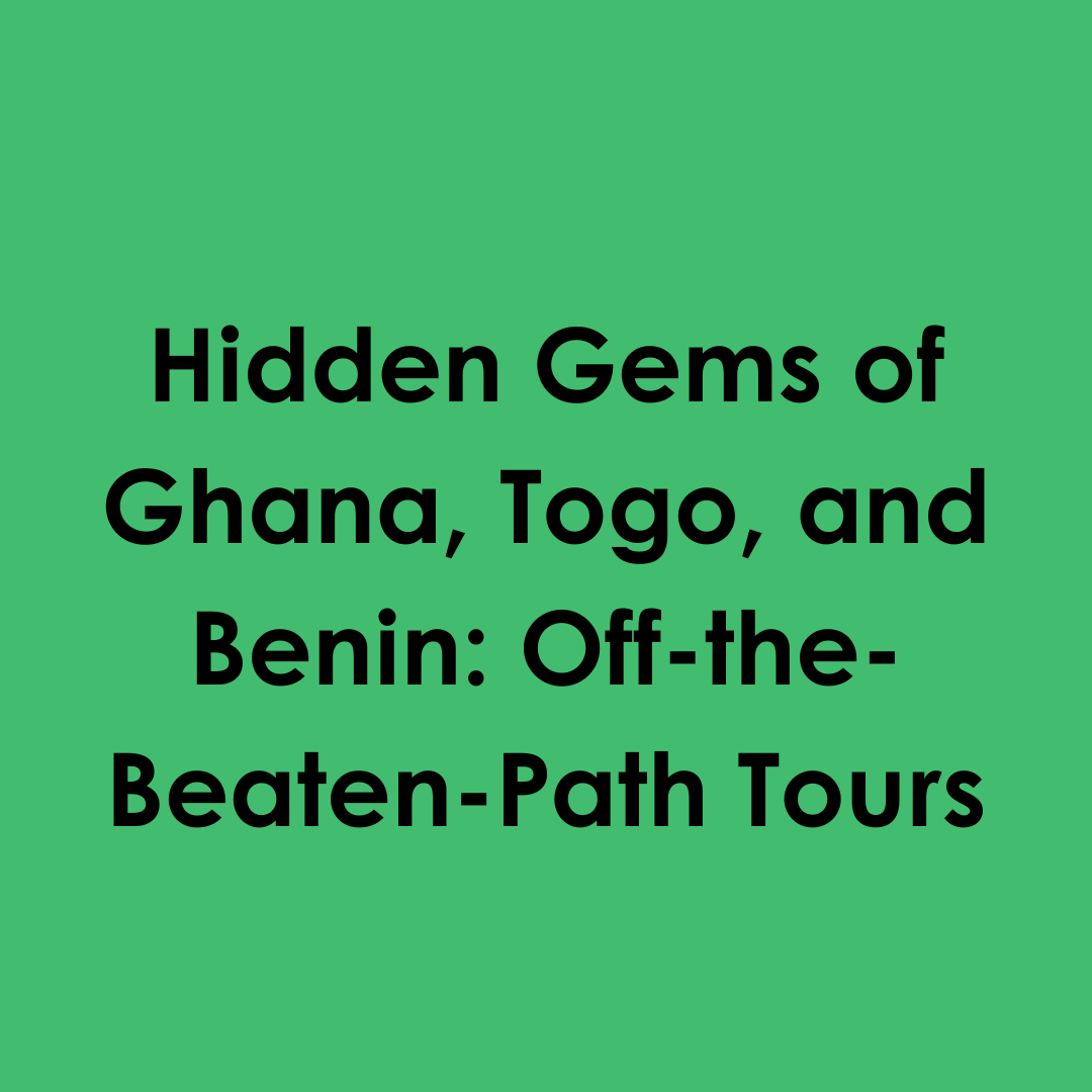 Hidden Gems of Ghana, Togo, and Benin: Off-the-Beaten-Path Tours