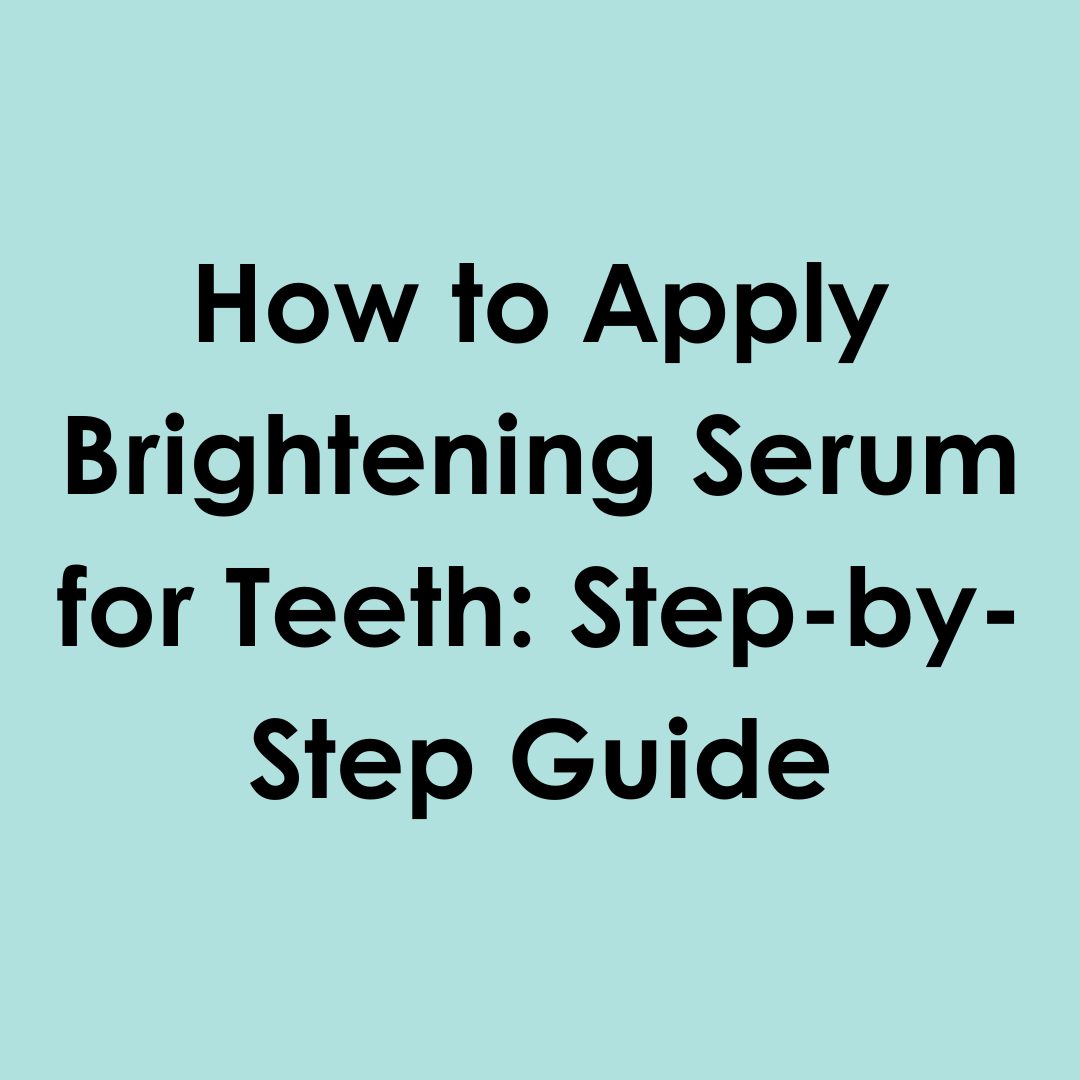 How to Apply Brightening Serum for Teeth: Step-by-Step Guide