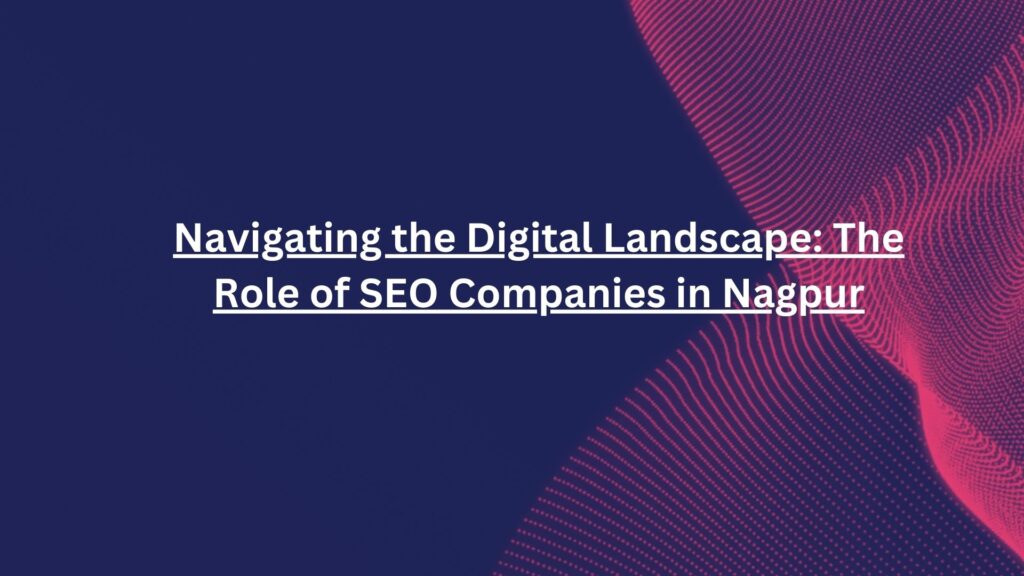 Navigating the Digital Landscape: The Role of SEO Companies in Nagpur