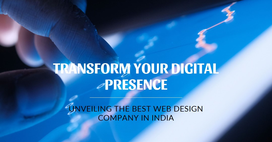 Unveiling the Best Web Design Company in India: Transforming Your Digital Presence