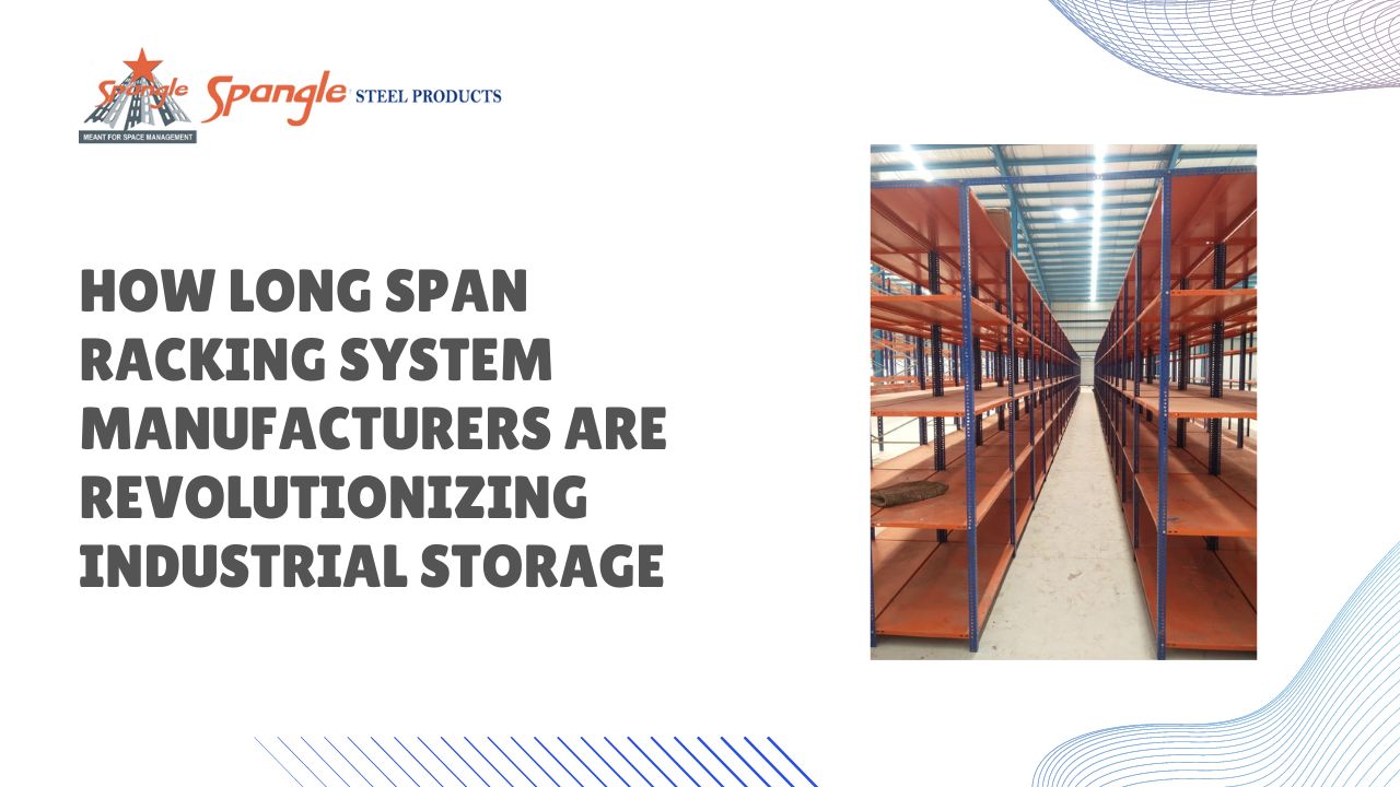 How Long Span Racking System Manufacturers Are Revolutionizing Industrial Storage